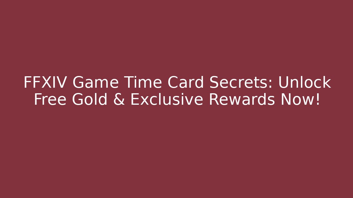 FFXIV Game Time Card Secrets: Unlock Free Gold & Exclusive Rewards Now!