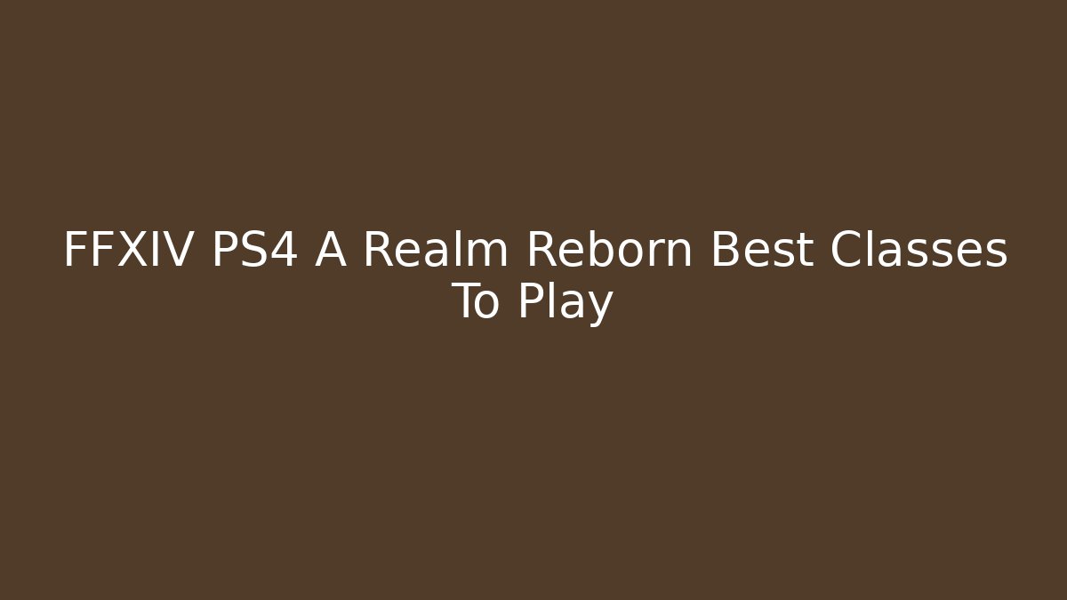 FFXIV PS4 A Realm Reborn Best Classes To Play