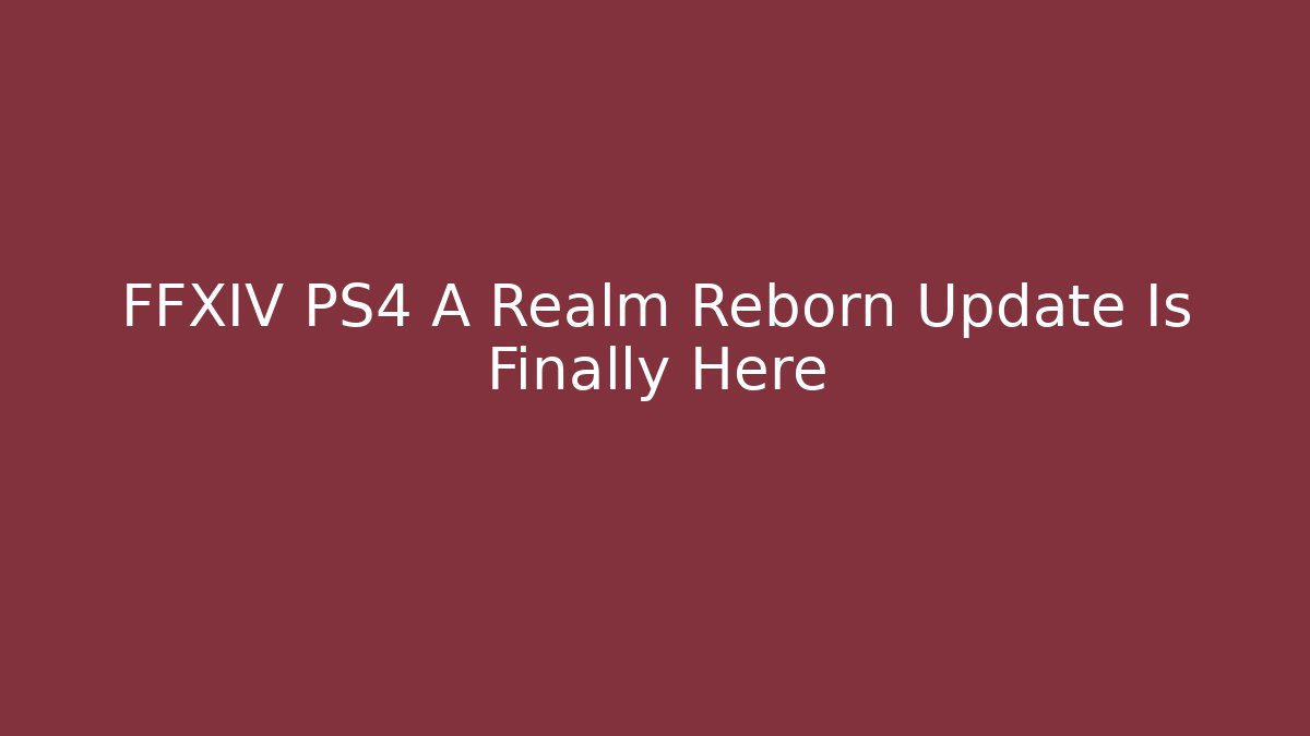 FFXIV PS4 A Realm Reborn Update Is Finally Here