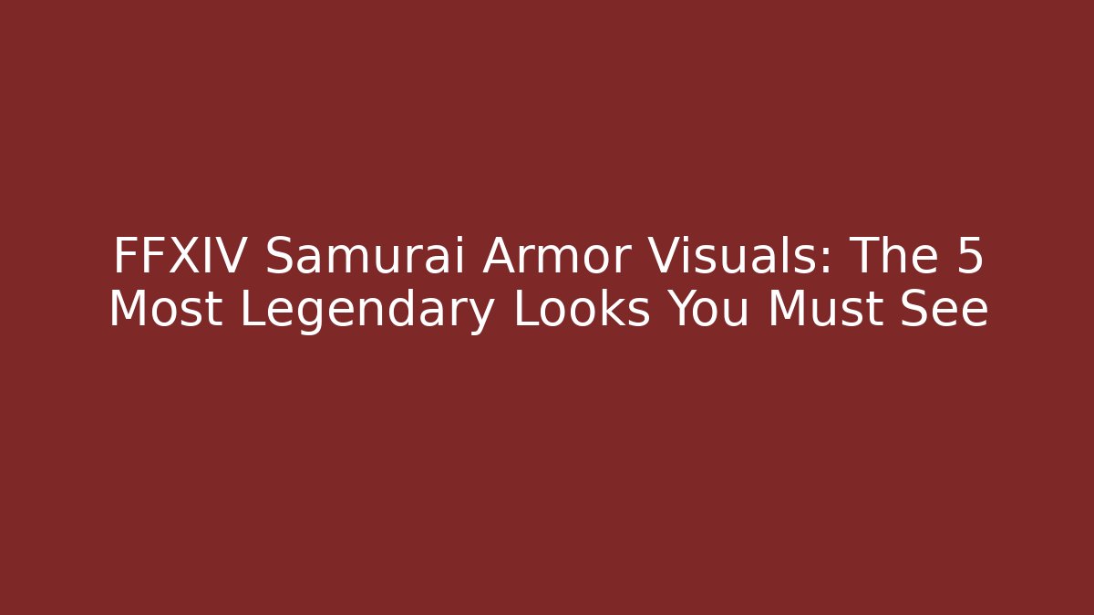 FFXIV Samurai Armor Visuals: The 5 Most Legendary Looks You Must See