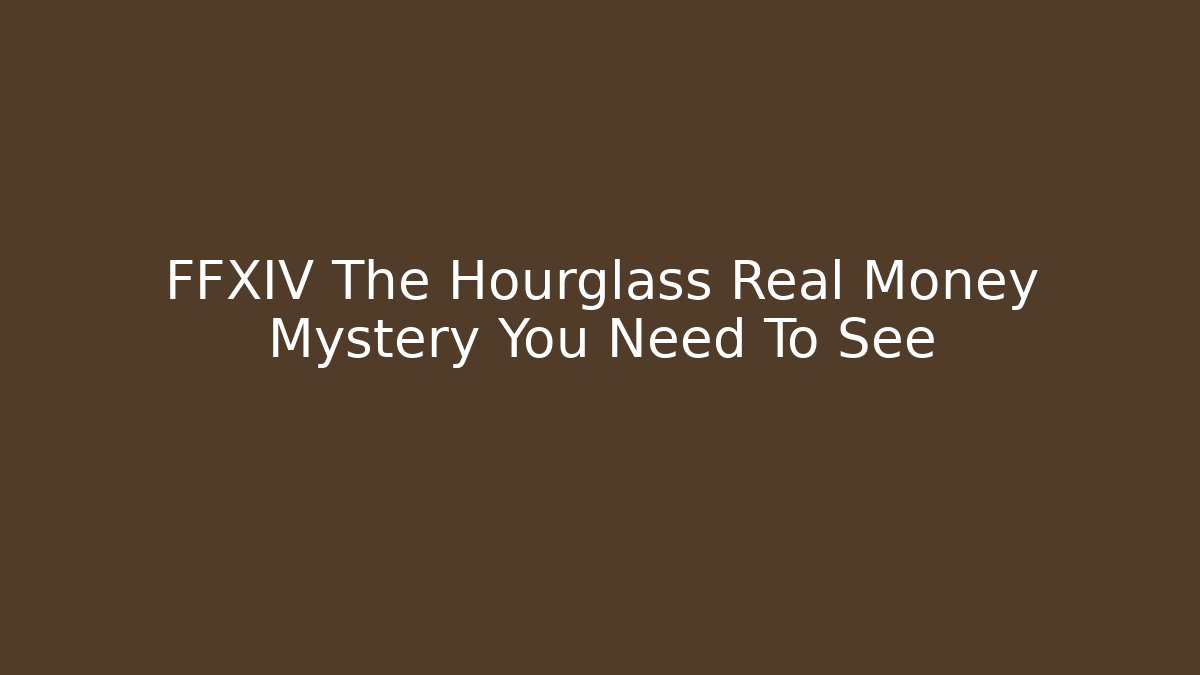 FFXIV The Hourglass Real Money Mystery You Need To See