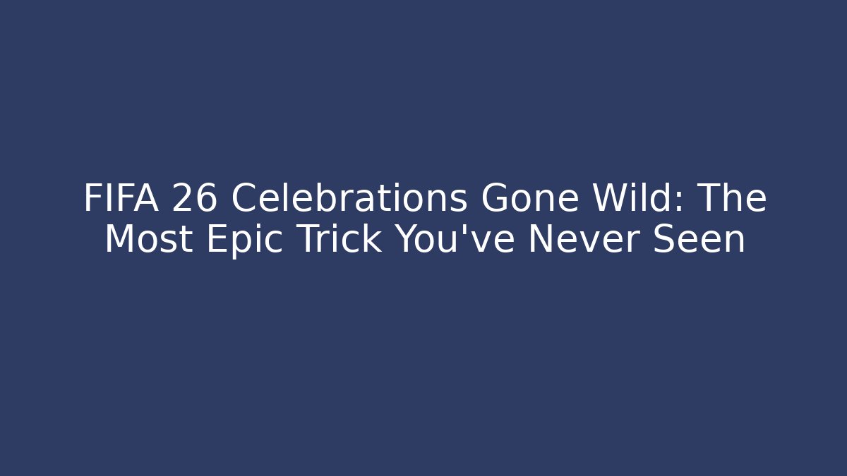 FIFA 26 Celebrations Gone Wild: The Most Epic Trick You’ve Never Seen