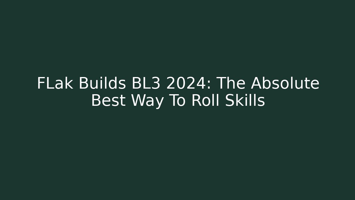 FLak Builds BL3 2024: The Absolute Best Way To Roll Skills