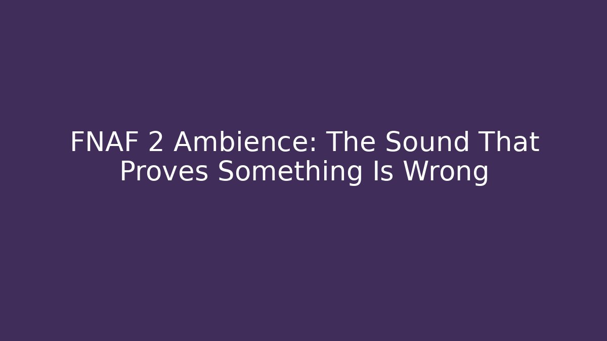 FNAF 2 Ambience: The Sound That Proves Something Is Wrong