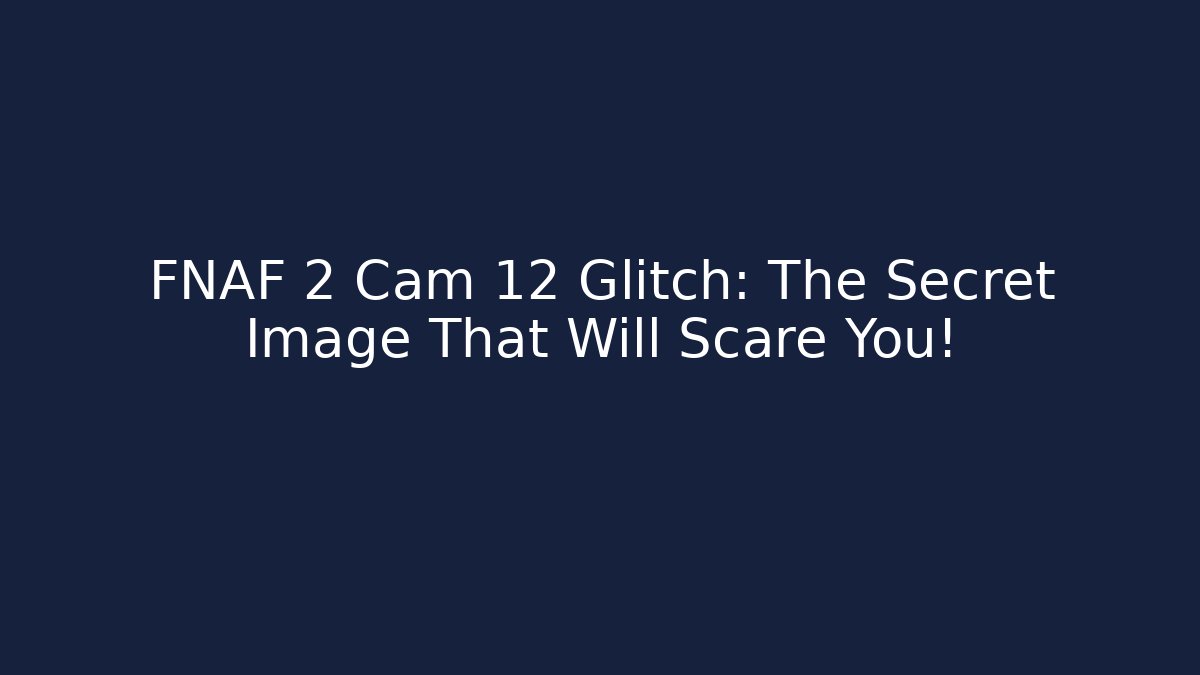 FNAF 2 Cam 12 Glitch: The Secret Image That Will Scare You!