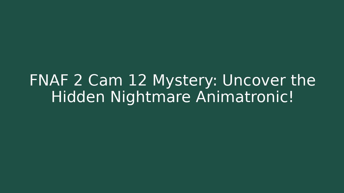 FNAF 2 Cam 12 Mystery: Uncover the Hidden Nightmare Animatronic!