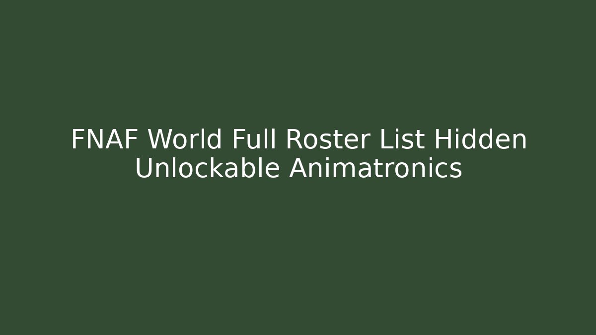 FNAF World Full Roster List Hidden Unlockable Animatronics