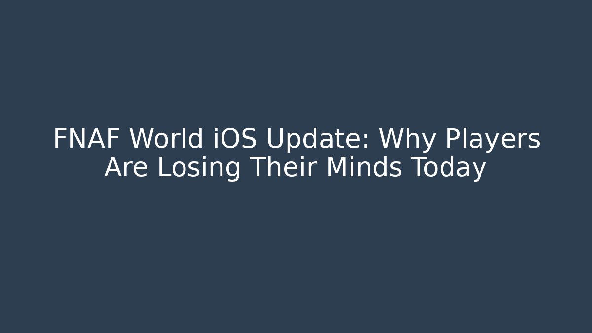 FNAF World iOS Update: Why Players Are Losing Their Minds Today