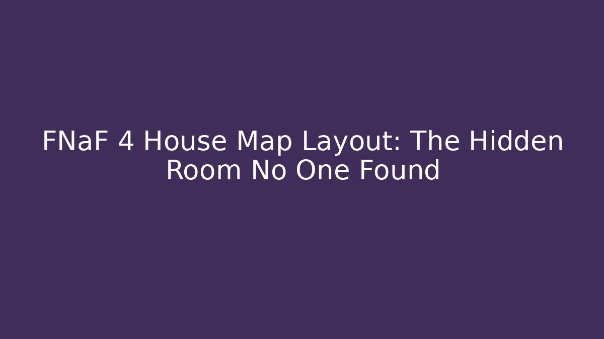 FNaF 4 House Map Layout: The Hidden Room No One Found
