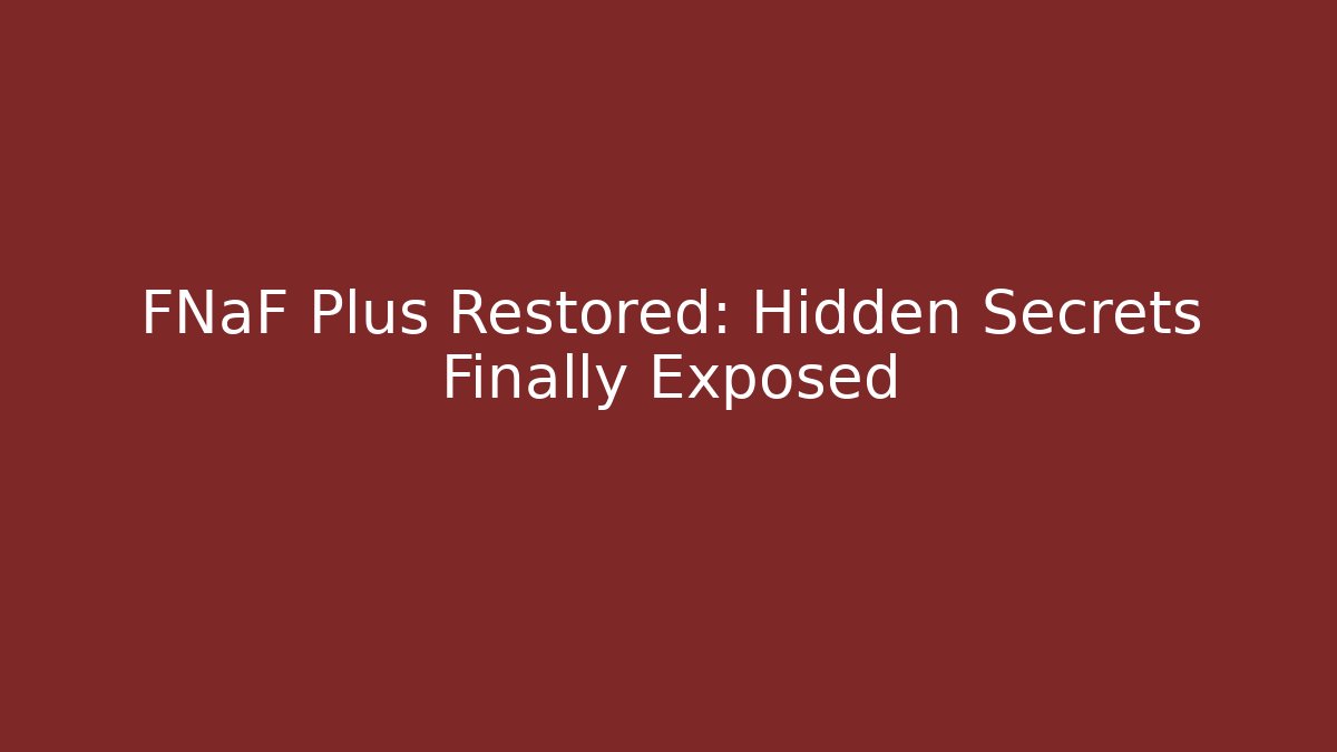 FNaF Plus Restored: Hidden Secrets Finally Exposed - Celivion