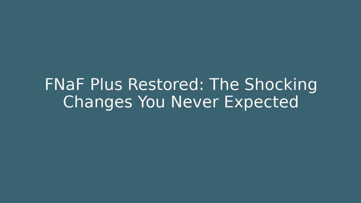 FNaF Plus Restored: The Shocking Changes You Never Expected - Celivion
