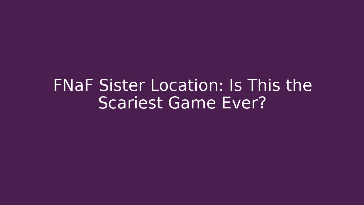 FNaF Sister Location: Is This the Scariest Game Ever?