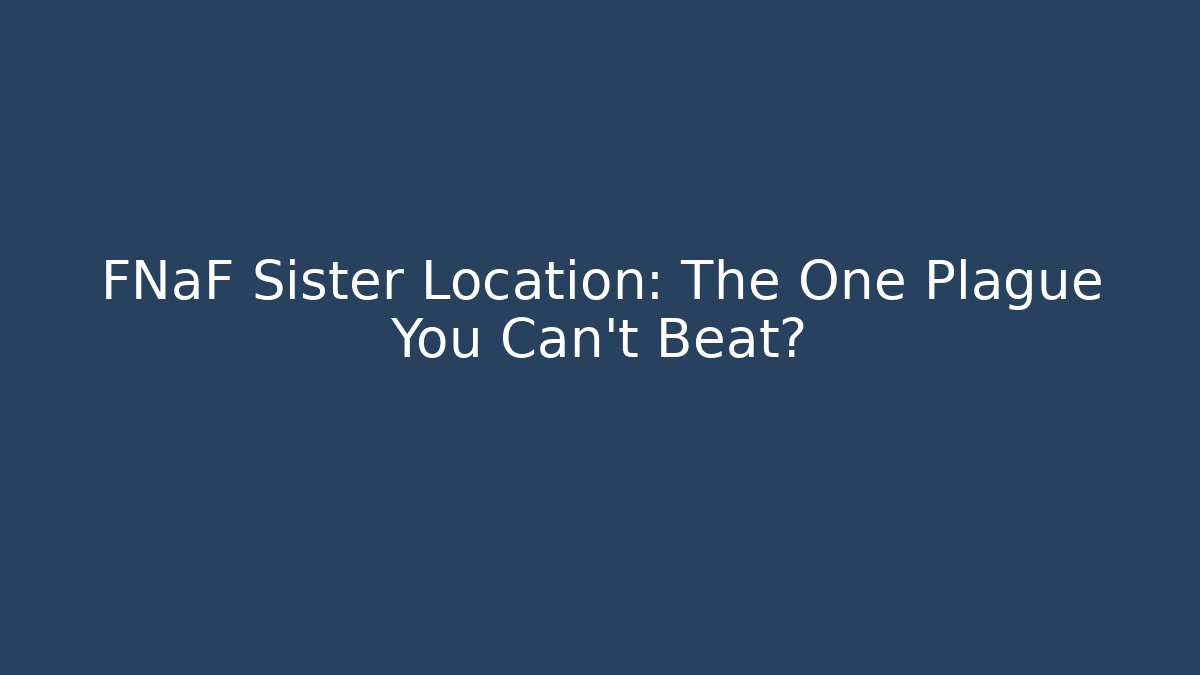 FNaF Sister Location: The One Plague You Can't Beat?