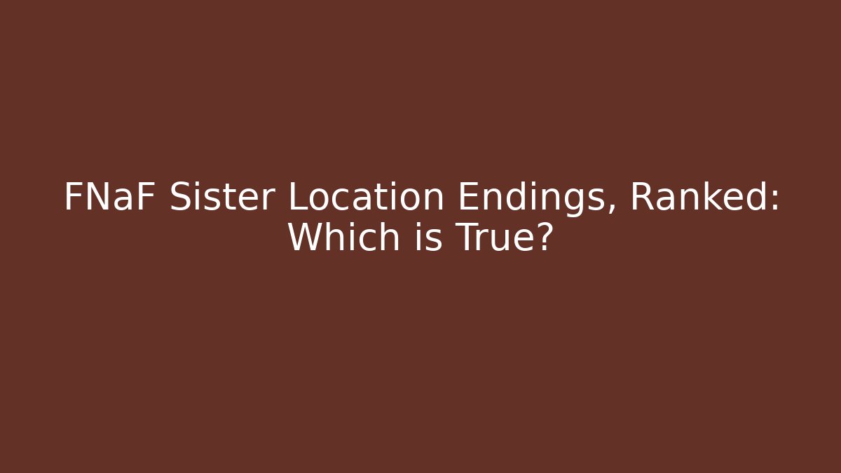 FNaF Sister Location Endings, Ranked: Which is True? - Celivion