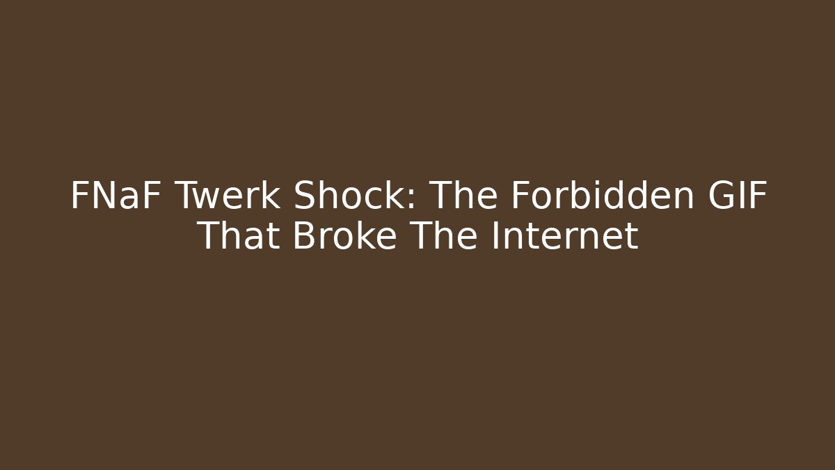 FNaF Twerk Shock: The Forbidden GIF That Broke The Internet