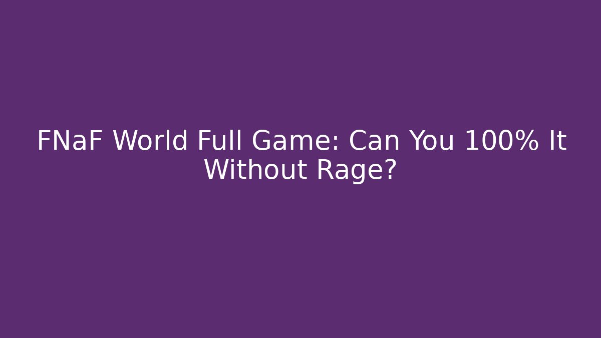 FNaF World Full Game: Can You 100% It Without Rage? - Celivion