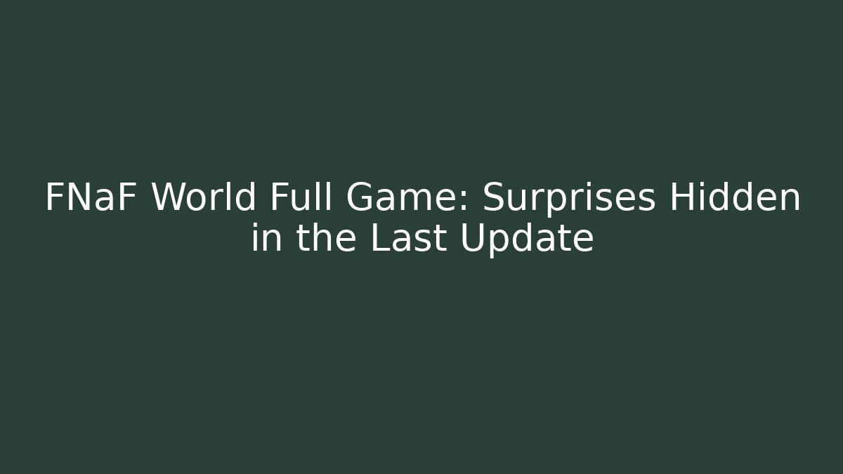 FNaF World Full Game: Surprises Hidden in the Last Update