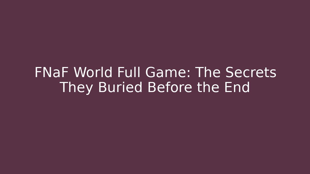 FNaF World Full Game: The Secrets They Buried Before the End