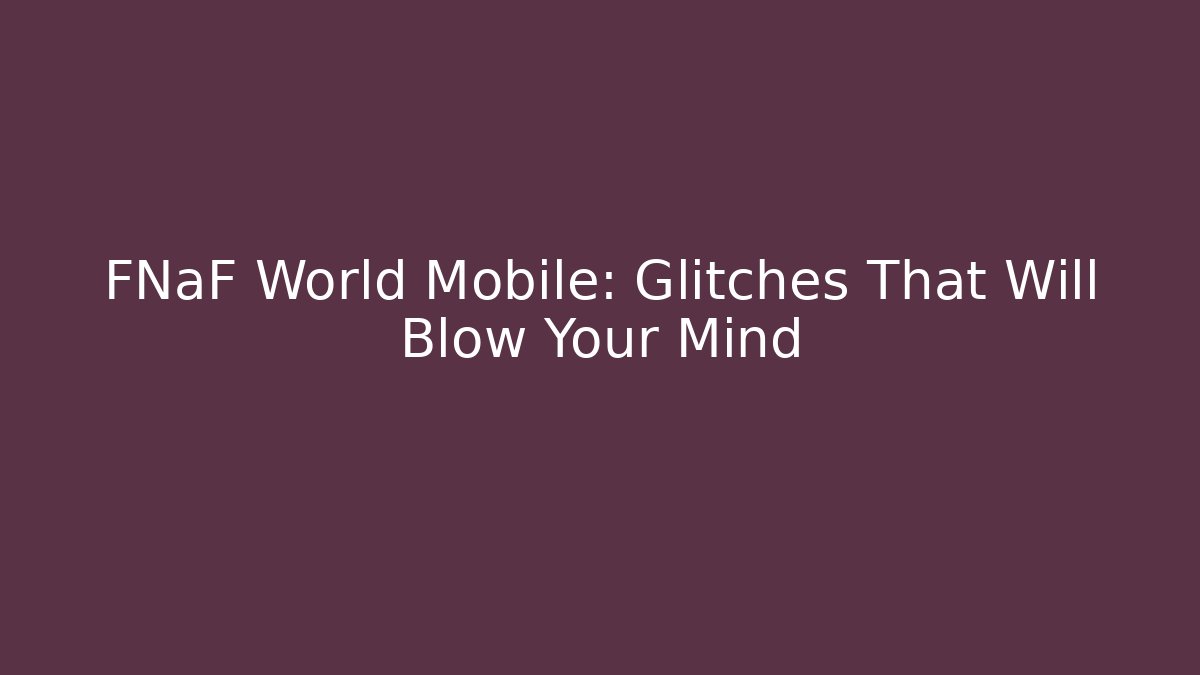 FNaF World Mobile: Glitches That Will Blow Your Mind