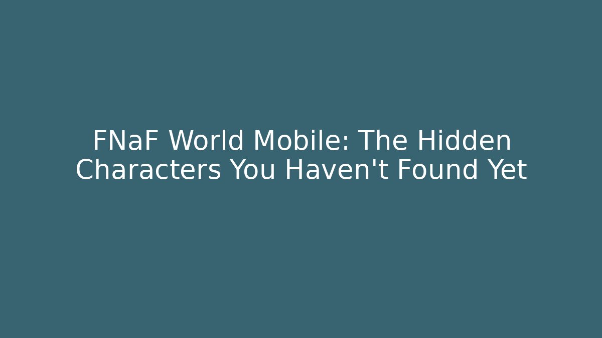 FNaF World Mobile: The Hidden Characters You Haven't Found Yet