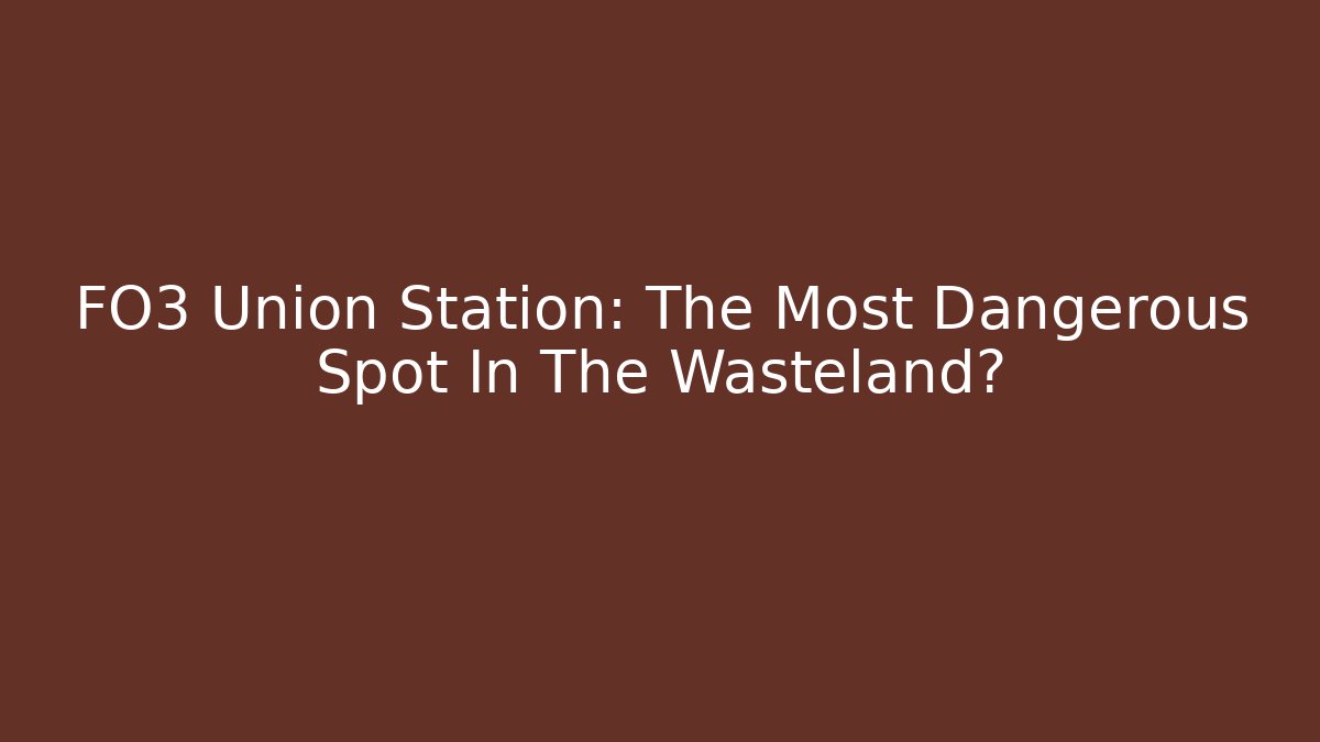 FO3 Union Station: The Most Dangerous Spot In The Wasteland?