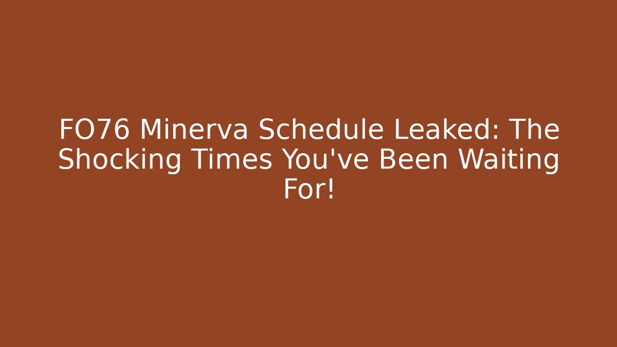 FO76 Minerva Schedule Leaked: The Shocking Times You've Been Waiting For!