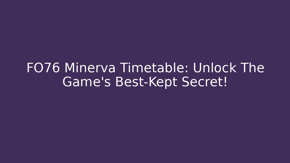 FO76 Minerva Timetable: Unlock The Game's Best-Kept Secret!