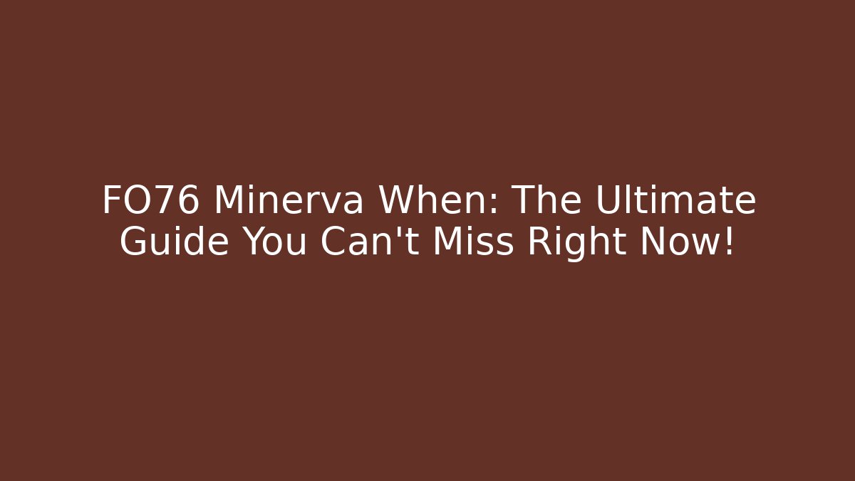 FO76 Minerva When: The Ultimate Guide You Can't Miss Right Now!