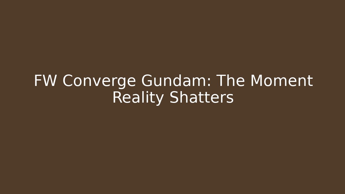 FW Converge Gundam: The Moment Reality Shatters