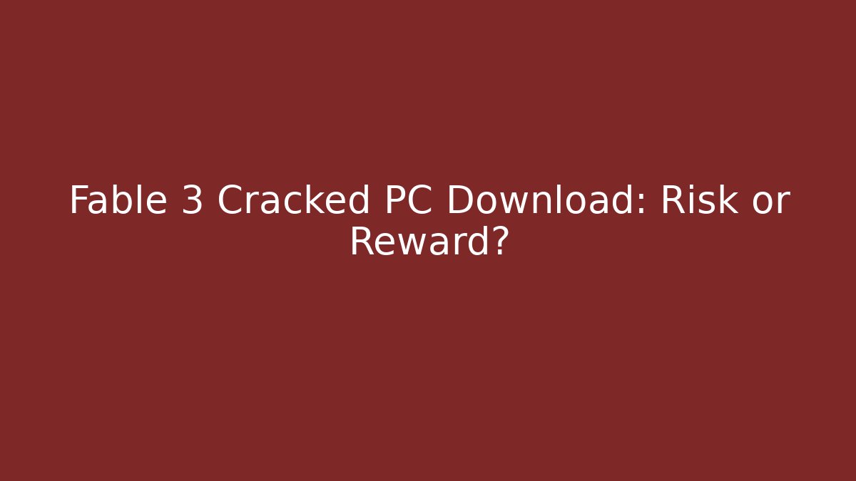 Fable 3 Cracked PC Download: Risk or Reward?