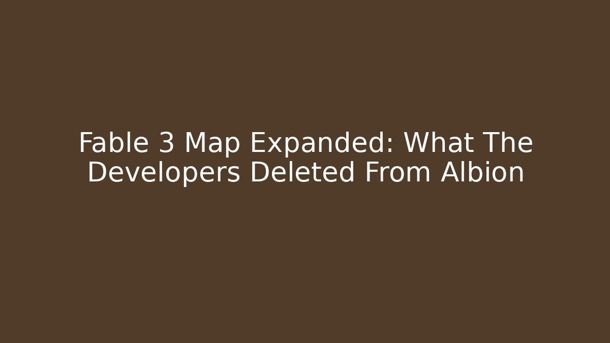 Fable 3 Map Expanded: What The Developers Deleted From Albion - Celivion