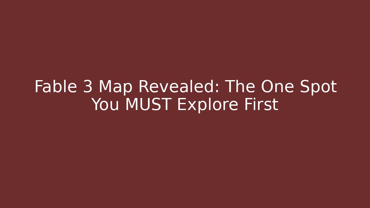 Fable 3 Map Revealed: The One Spot You MUST Explore First