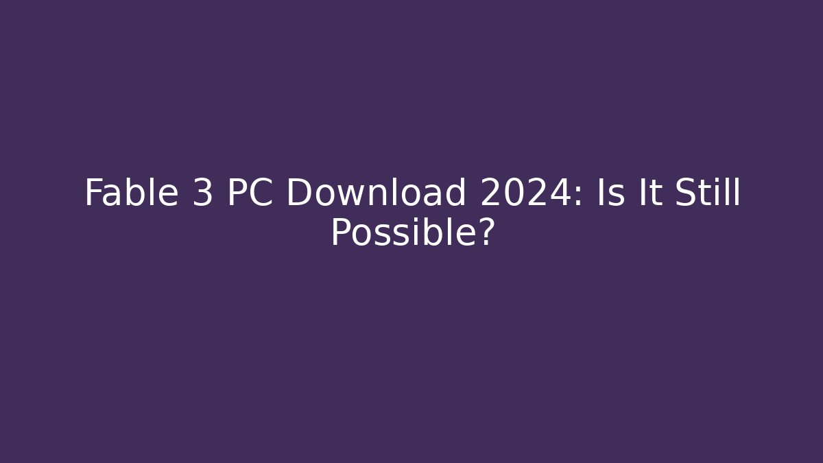 Fable 3 PC Download 2024: Is It Still Possible?