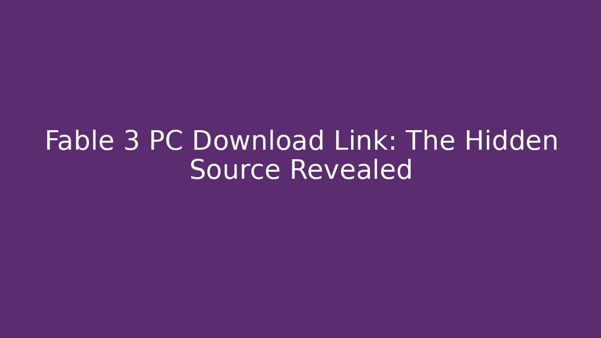 Fable 3 PC Download Link: The Hidden Source Revealed - Celivion