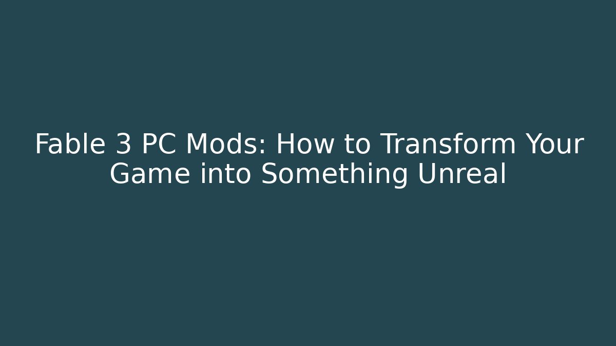Fable 3 PC Mods: How to Transform Your Game into Something Unreal