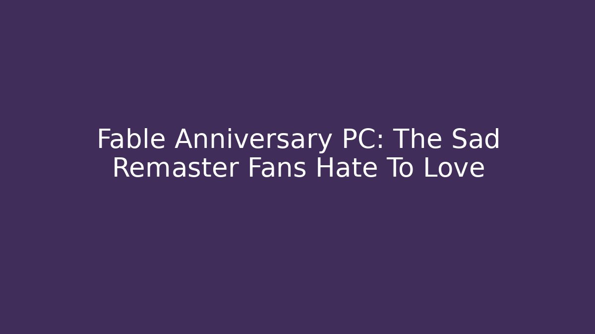 Fable Anniversary PC: The Sad Remaster Fans Hate To Love