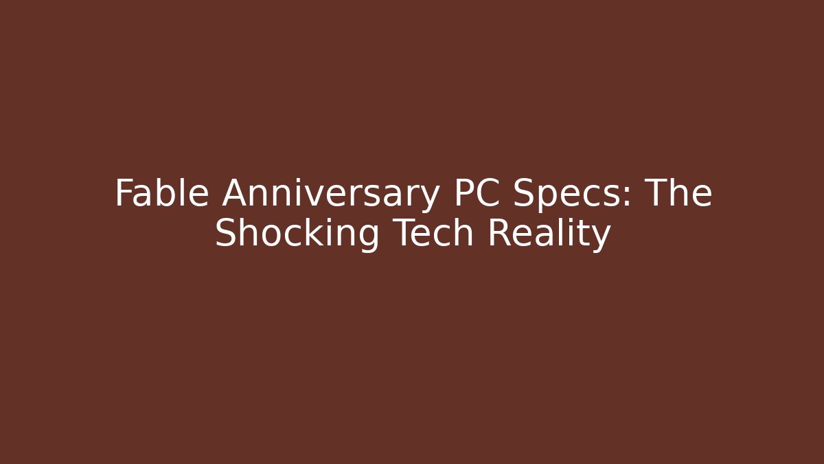 Fable Anniversary PC Specs: The Shocking Tech Reality