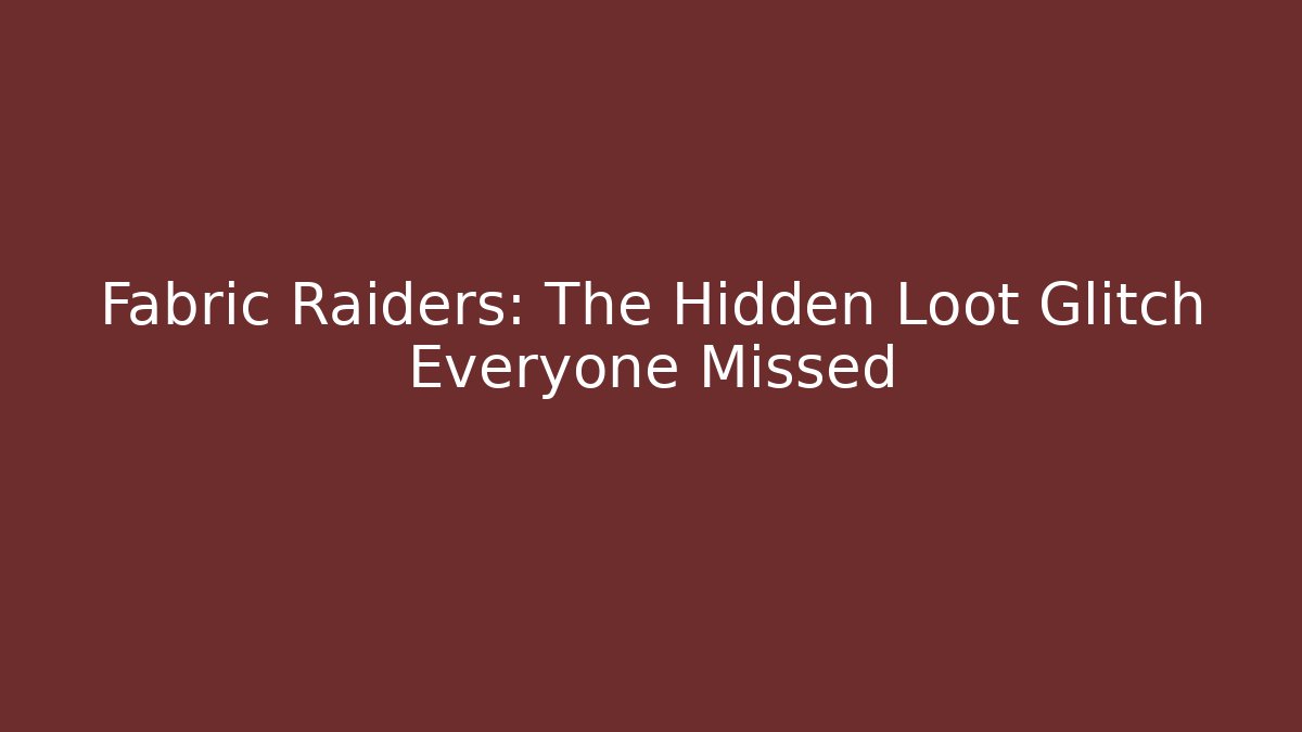 Fabric Raiders: The Hidden Loot Glitch Everyone Missed
