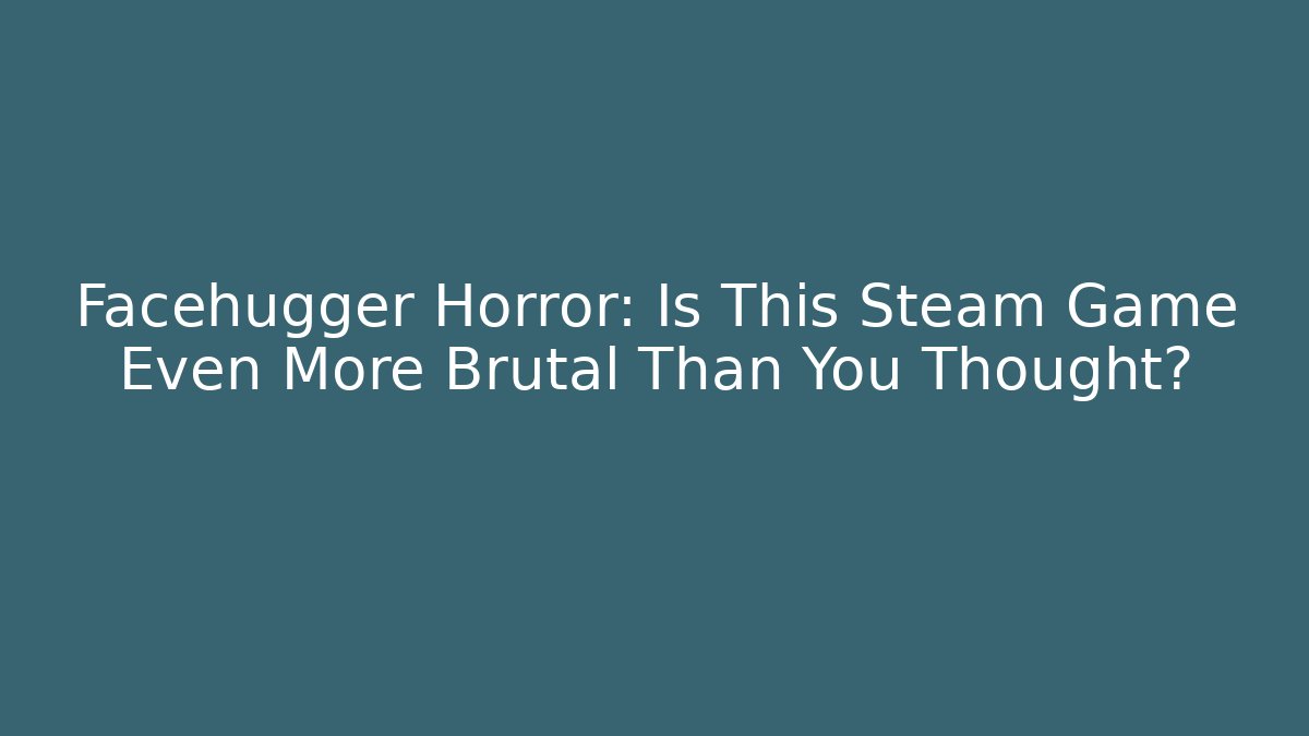 Facehugger Horror: Is This Steam Game Even More Brutal Than You Thought?
