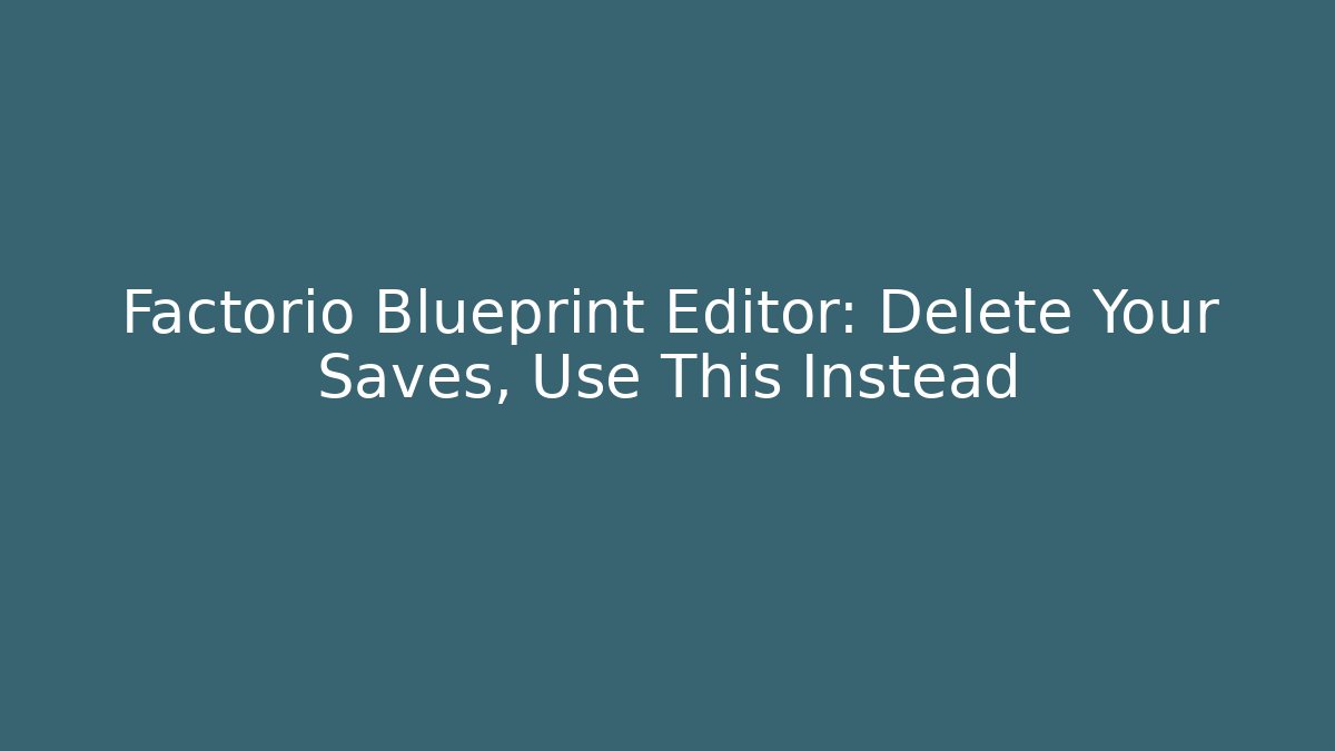 Factorio Blueprint Editor: Delete Your Saves, Use This Instead