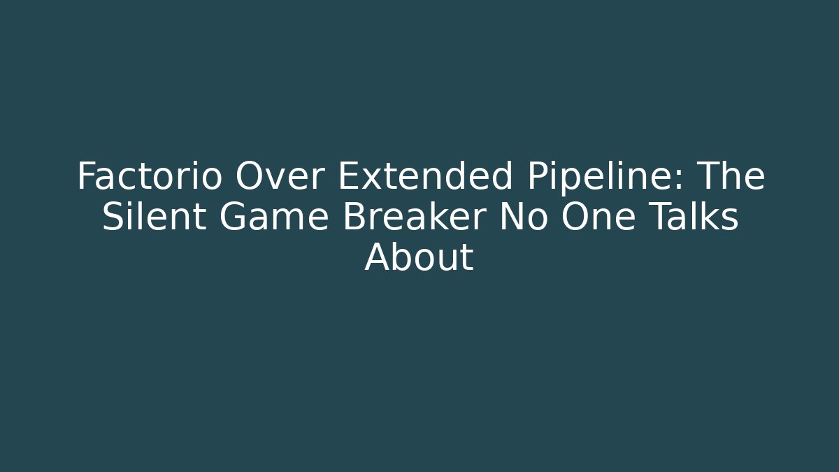 Factorio Over Extended Pipeline: The Silent Game Breaker No One Talks About