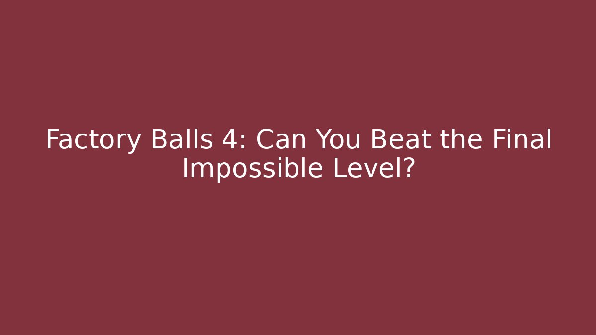 Factory Balls 4: Can You Beat the Final Impossible Level?