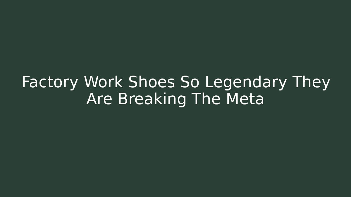 Factory Work Shoes So Legendary They Are Breaking The Meta