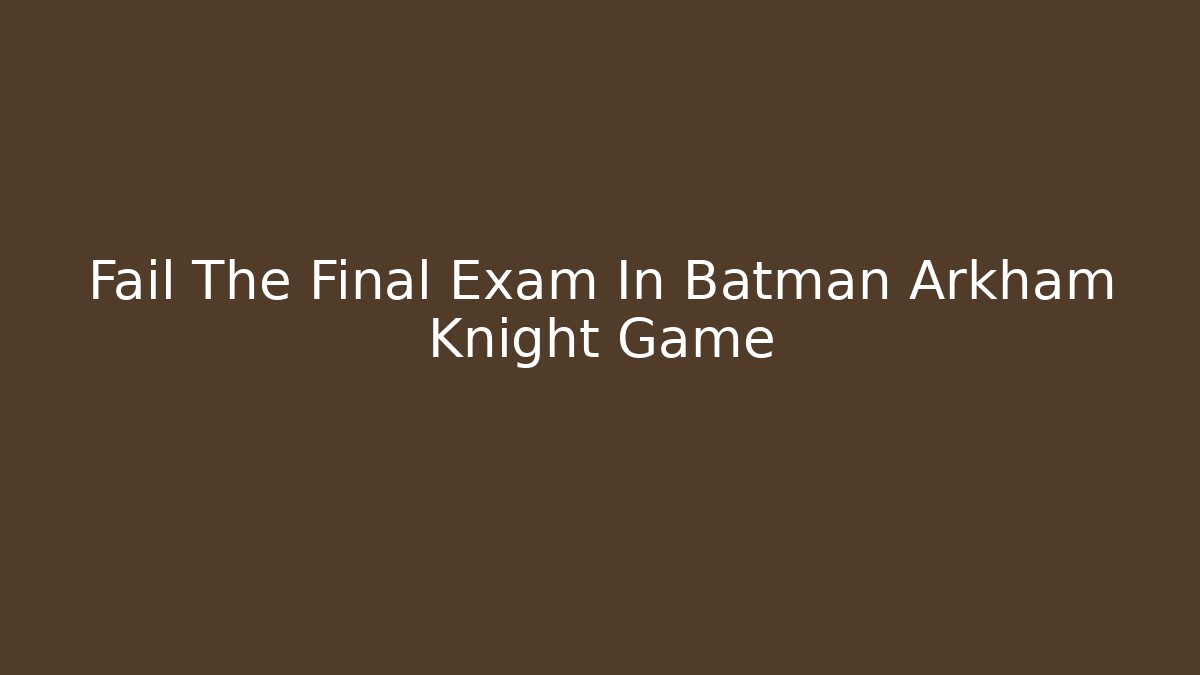Fail The Final Exam In Batman Arkham Knight Game