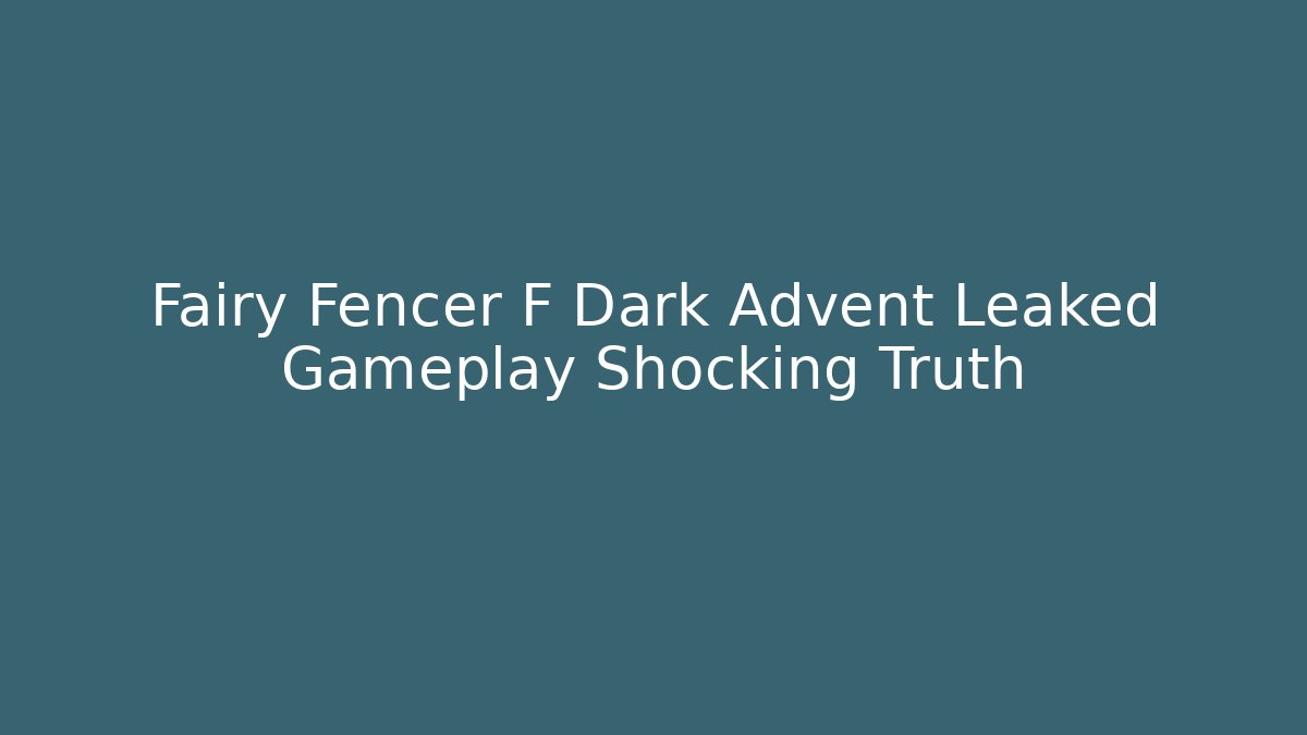 Fairy Fencer F Dark Advent Leaked Gameplay Shocking Truth