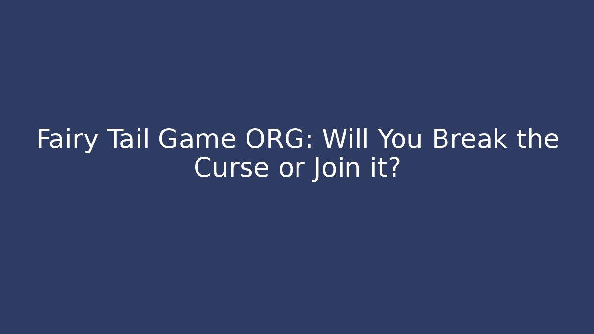 Fairy Tail Game ORG: Will You Break the Curse or Join it?