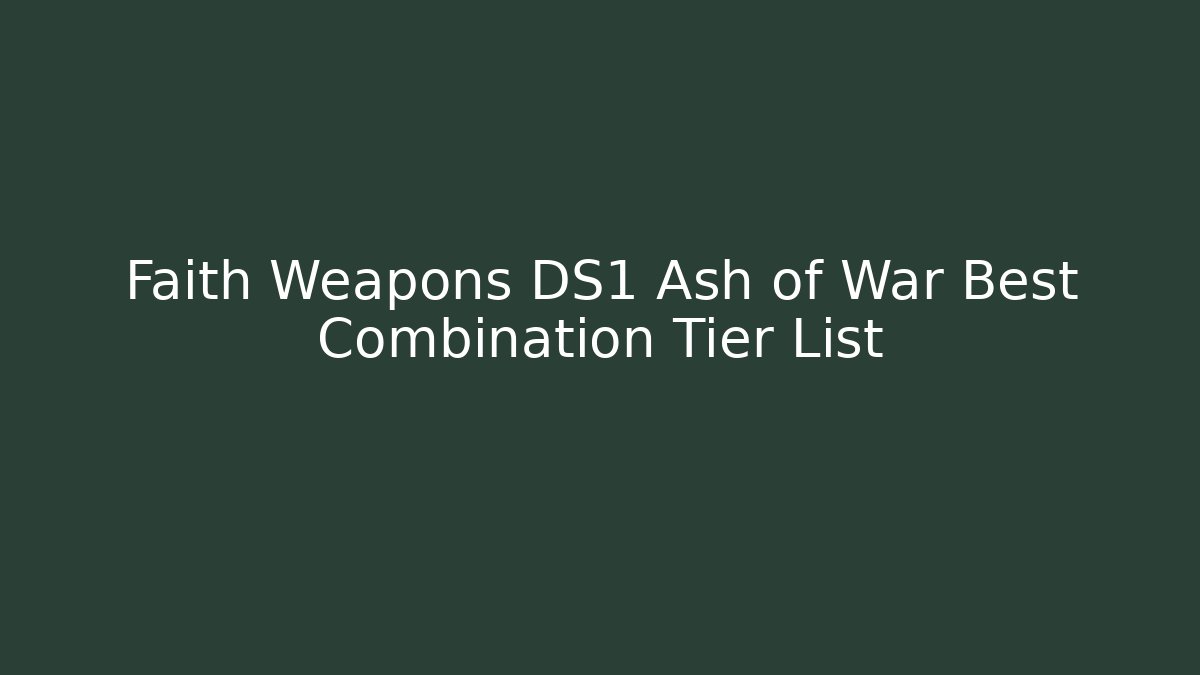 Faith Weapons DS1 Ash of War Best Combination Tier List