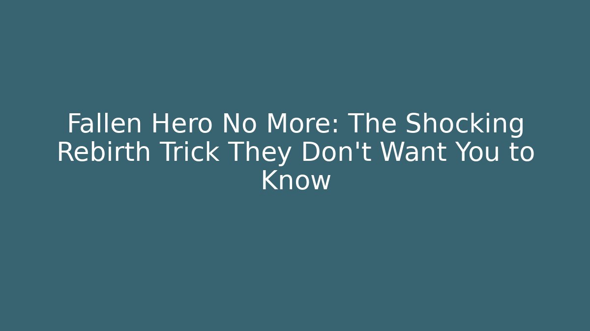 Fallen Hero No More: The Shocking Rebirth Trick They Don’t Want You to Know