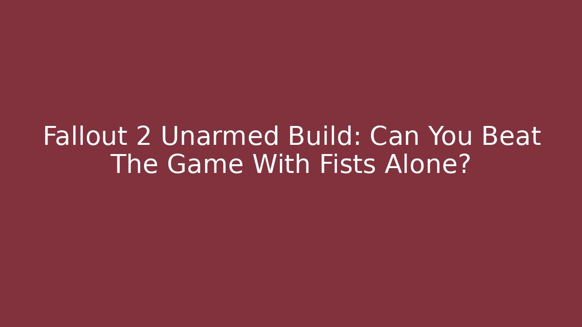 Fallout 2 Unarmed Build: Can You Beat The Game With Fists Alone?
