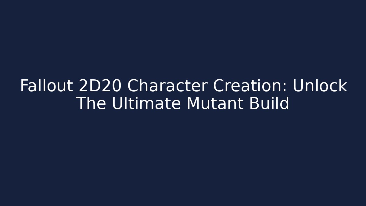 Fallout 2D20 Character Creation: Unlock The Ultimate Mutant Build - Celivion